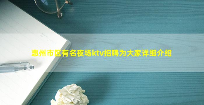 惠州市区有名夜场ktv招聘为大家详细介绍